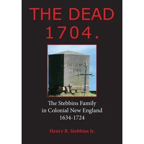 The Dead 1704.: The Stebbins Family in Colonial New England 1634 - 1724 - Paperback