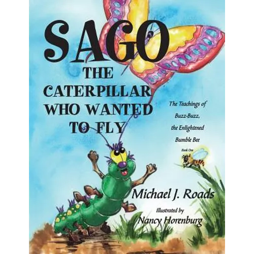 Sago, the Caterpillar Who Wanted to Fly: The Teachings of Buzz-Buzz, the Enlightened Bumble Bee - Paperback