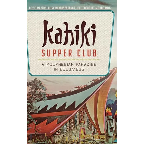 Kahiki Supper Club: A Polynesian Paradise in Columbus - Hardcover