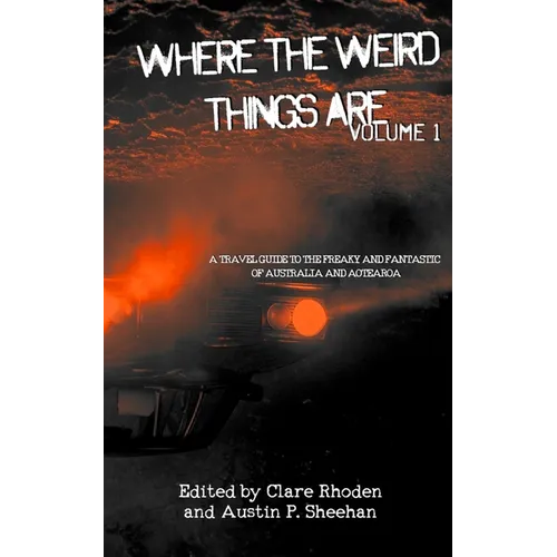 Where The Weird Things Are: A Travel Guide to the Freaky and Fantastic of Australia and Aotearoa - Paperback