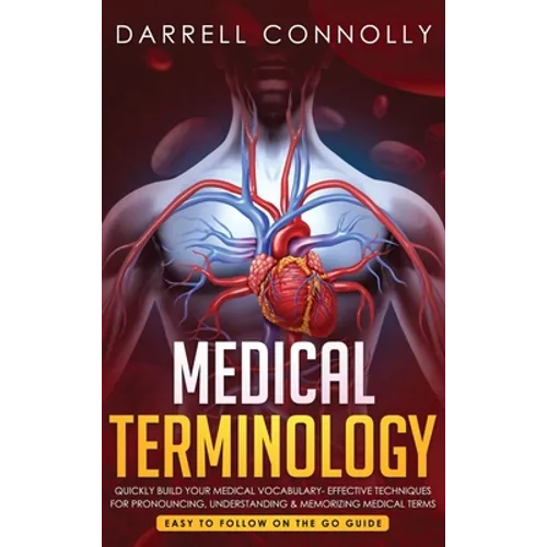 Medical Terminology: Quickly Build Your Medical Vocabulary Effective techniques for Pronouncing, Understanding & Memorizing Medical Terms (Easy to Fol - Hardcover