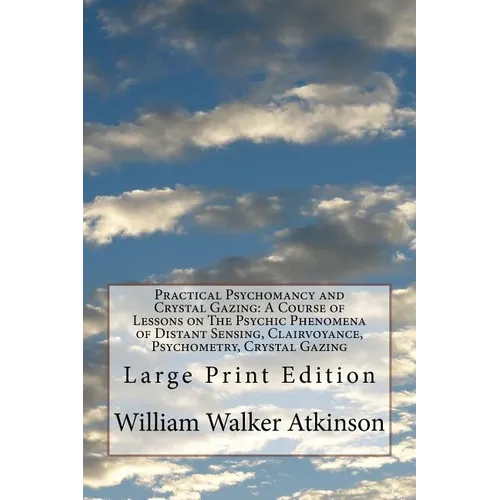 Practical Psychomancy and Crystal Gazing: A Course of Lessons on The Psychic Phenomena of Distant Sensing, Clairvoyance, Psychometry, Crystal Gazing: - Paperback