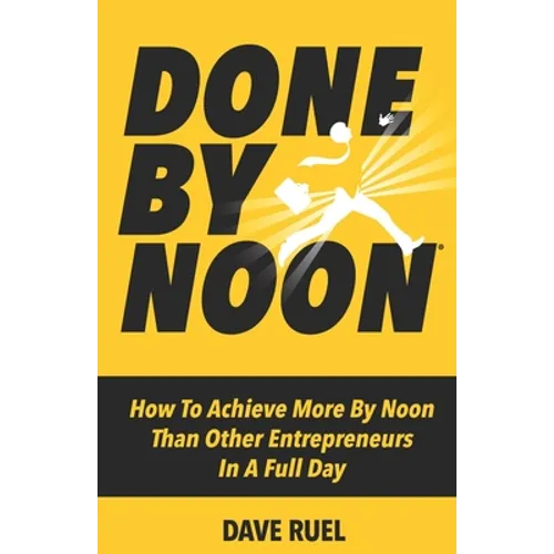 Done By Noon(R): How To Achieve More By Noon Than Other Entrepreneurs In A Full Day - Paperback