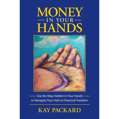 Money in Your Hands: Use the Map Hidden in Your Hands to Navigate Your Path to Financial Freedom - Paperback
