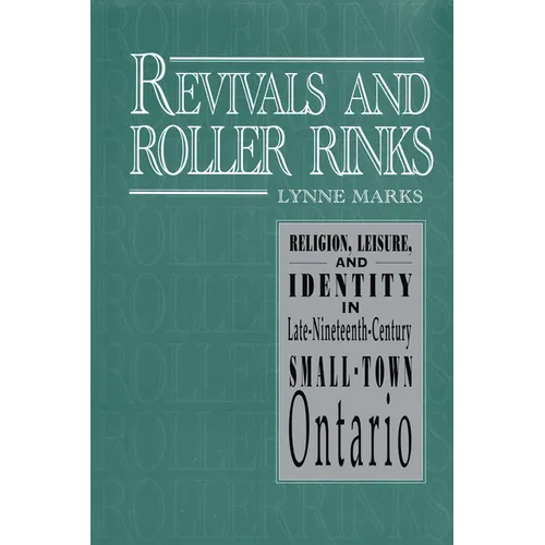 Revivals and Roller Rinks: Religion, Leisure, and Identity in Late-Nineteenth-Century Small-Town Ontario - Paperback