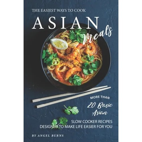 The Easiest Ways to Cook Asian Meals: More Than 20 Basic Asian Slow Cooker Recipes Designed to Make Life Easier for You - Paperback