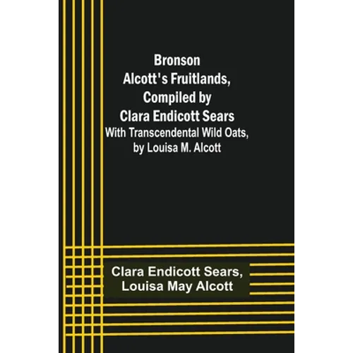 Bronson Alcott's Fruitlands, compiled by Clara Endicott Sears; With Transcendental Wild Oats, by Louisa M. Alcott - Paperback