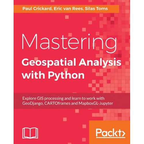Mastering Geospatial Analysis with Python: Explore GIS processing and learn to work with GeoDjango, CARTOframes and MapboxGL-Jupyter - Paperback