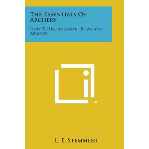 The Essentials of Archery: How to Use and Make Bows and Arrows - Paperback