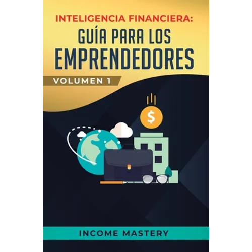 Inteligencia Financiera: Guía Para Los Emprendedores: Conviértete en Maestro del Juego del Dinero Para Construir Verdadera Libertad Financiera en Nego - Hardcover