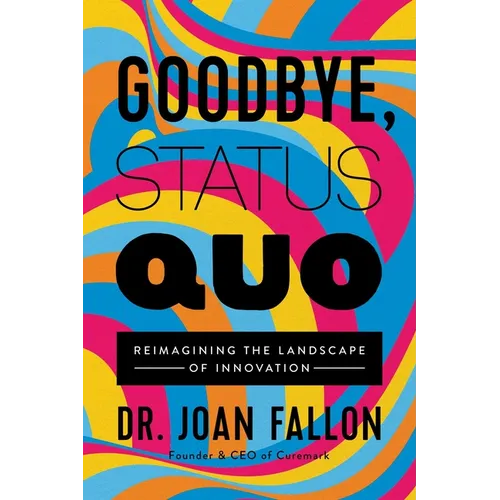 Goodbye, Status Quo: Reimagining the Landscape of Innovation - Hardcover