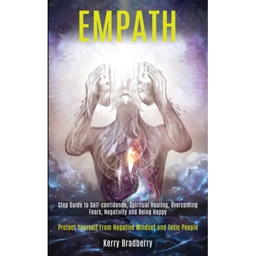Empath: Step Guide to Self-confidence, Spiritual Healing, Overcoming Fears, Negativity and Being Happy (Protect Yourself From Negative Mindset and Tox - Paperback