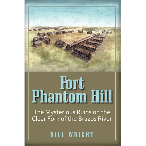 Fort Phantom Hill: The Mysterious Ruins on the Clear Fork of the Brazos River - Paperback