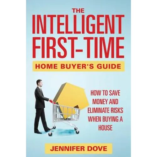 The Intelligent First-Time Home Buyer's Guide: How to Save Money and Eliminate Risks when Buying a House - Paperback
