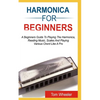 Harmonica for Beginners: A Beginners Guide To Playing The Harmonica, Reading Music, Scales, And Playing Various Chords Like A Pro - Paperback
