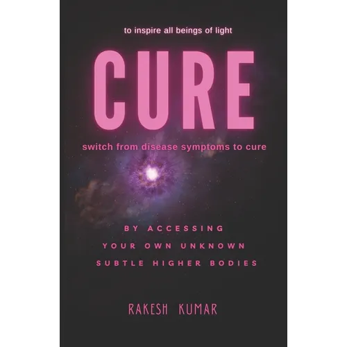 Cure: switch from disease symptoms to cure - by accessing your own unknown subtle higher bodies - Paperback