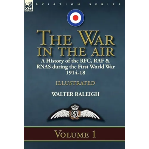 The War in the Air: a History of the RFC, RAF & RNAS during the First World War 1914-18: Volume 1 - Hardcover