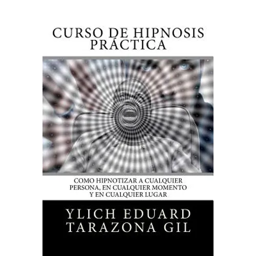 Curso de Hipnosis Práctica: Como HIPNOTIZAR, a Cualquier Persona, en Cualquier Momento y en Cualquier Lugar - Paperback