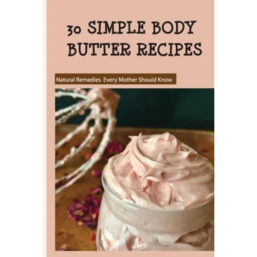 30 Simple Body Butter Recipes - Natural Remedies Every Mother Should Know: Milk And Honey Body Butter Recipe - Paperback