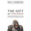 The Gift of Violence: Practical Knowledge for Surviving and Thriving in a Dangerous World - Hardcover