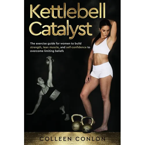 Kettlebell Catalyst: The exercise guide for women to build strength, lean muscle, and self confidence to overcome limiting beliefs - Paperback