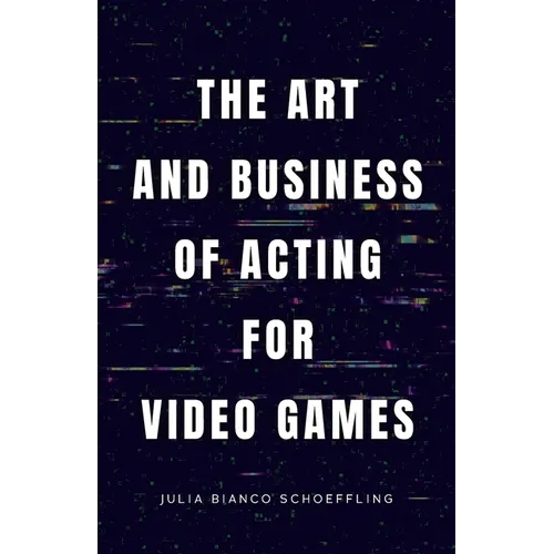 The Art and Business of Acting for Video Games - Paperback