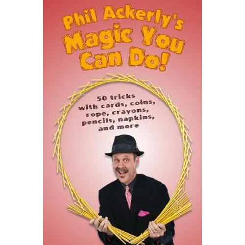 Phil Ackerly's Magic You Can Do: 50 tricks with cards, coins, rope, crayons, pencils, napkins, and more - Paperback