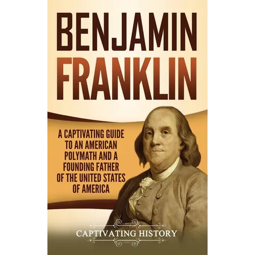Benjamin Franklin: A Captivating Guide to an American Polymath and a Founding Father of the United States of America - Hardcover