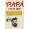 Papá primerizo: Todo lo que debes saber acerca del deseo de concebir, el embarazo, el parto y el bebé; Cómo armonizar aspectos como hi - Paperback