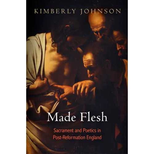 Made Flesh: Sacrament and Poetics in Post-Reformation England - Hardcover