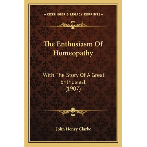 The Enthusiasm Of Homeopathy: With The Story Of A Great Enthusiast (1907) - Paperback