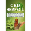 CBD Hemp Oil: The Complete Guide To Using CBD Oil For Health, Pain Relief, Anxiety And Overall Wellness - Paperback