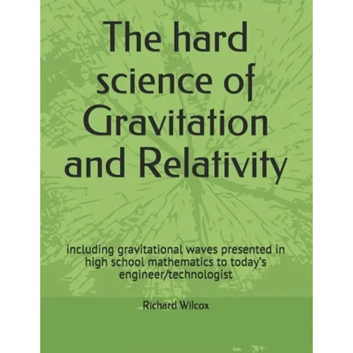 The hard science of Gravitation and Relativity: including gravitational waves presented in high school mathematics to today's engineer/technologist - Paperback
