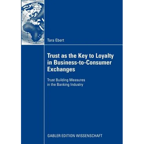 Trust as the Key to Loyalty in Business-To-Consumer Exchanges: Trust Building Measures in the Banking Industry - Paperback