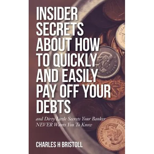 Insider Secrets About How To Quickly and Easily Pay Off Your Debts: and Dirty Little Secrets Your Banker NEVER Wants You To Know - Paperback