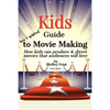 Kids Guide to Movie Making: How kids can produce & direct movies that audiences will love - Paperback