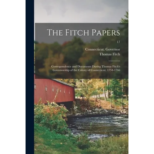 The Fitch Papers; Correspondence and Documents During Thomas Fitch's Governorship of the Colony of Connecticut, 1754-1766; 17 - Paperback