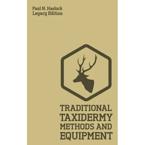 Traditional Taxidermy Methods And Equipment (Legacy Edition): A Practical Taxidermist Manual For Skinning, Stuffing, Preserving, Mounting And Displayi - Paperback