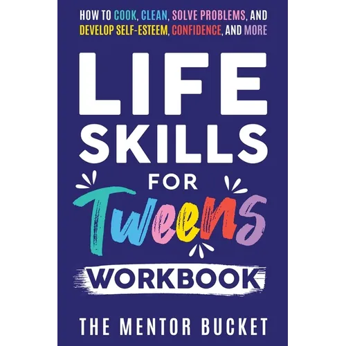 Life Skills for Tweens Workbook - How to Cook, Clean, Solve Problems, and Develop Self-Esteem, Confidence, and More Essential Life Skills Every Pre-Te - Paperback