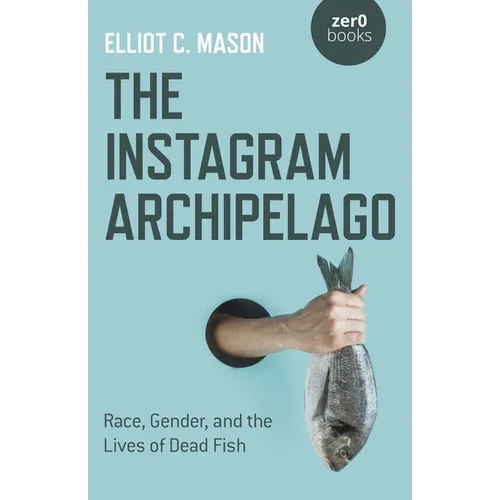 The Instagram Archipelago: Race, Gender, and the Lives of Dead Fish - Paperback
