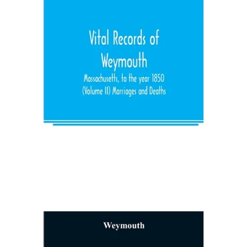 Vital records of Weymouth, Massachusetts, to the year 1850 (Volume II) Marriages and Deaths - Paperback