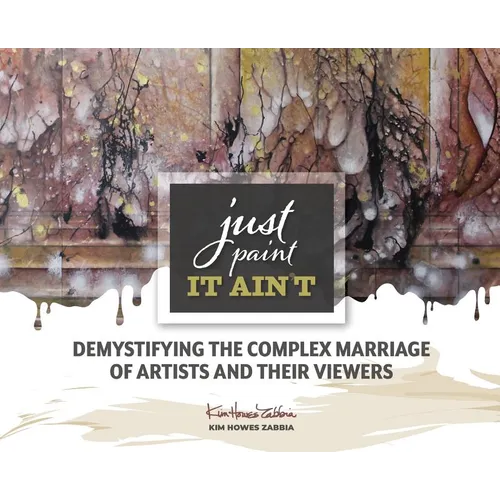 Just Paint, It Ain't: Demystifying the Complex Marriage of Artists and Their Viewers - Hardcover