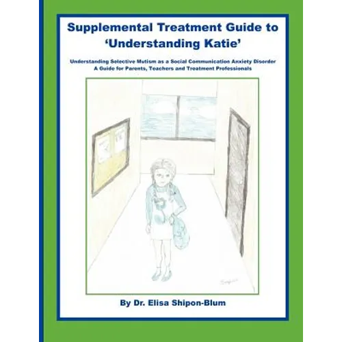 Supplemental Treatment Guide to 'Understanding Katie': Understanding Selective Mutism as a Social Communication Anxiety Disorder; A Guide for Parents, - Paperback