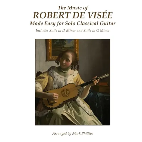 The Music of Robert de Visée Made Easy for Solo Classical Guitar: Includes Suite in D Minor and Suite in G Minor - Paperback