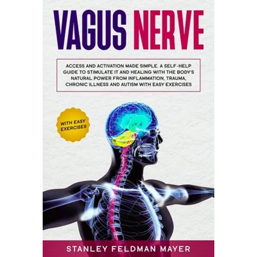 Vagus Nerve: Access and Activation Made Simple. A Self-Help Guide to Stimulate it and Healing with the Body's Natural Power from In - Paperback