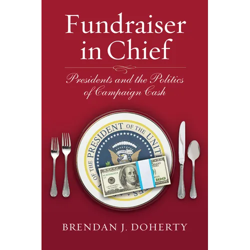 Fundraiser in Chief: Presidents and the Politics of Campaign Cash - Hardcover