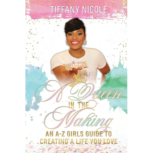 A Queen in the Making: An A-Z Girls Guide to Creating a Life You Love - Paperback