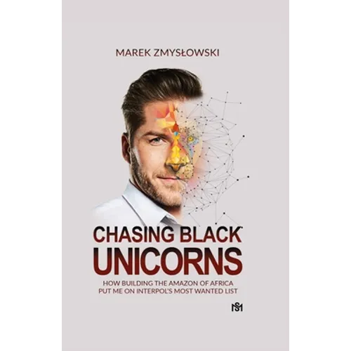 Chasing Black Unicorns: How building the Amazon of Africa put me on Interpol's Most Wanted list - Paperback