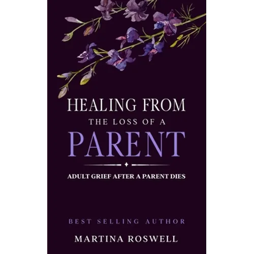 Healing From The Loss Of A Parent: Helping Yourself Heal When A Parent Dies. Adult Grief: How To Heal And Find Stenght After Losing A Beloved Parent. - Paperback