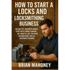 How to Start a Locks and Locksmithing Business, The Best of Locksmith Books: Start with Crowd Funding, Get Grants & Get the Right Locksmithing Tools & - Paperback